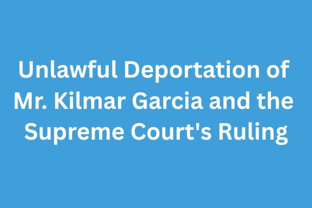Unlawful Deportation of Mr. Kilmar Garcia and the Supreme Court's Ruling 